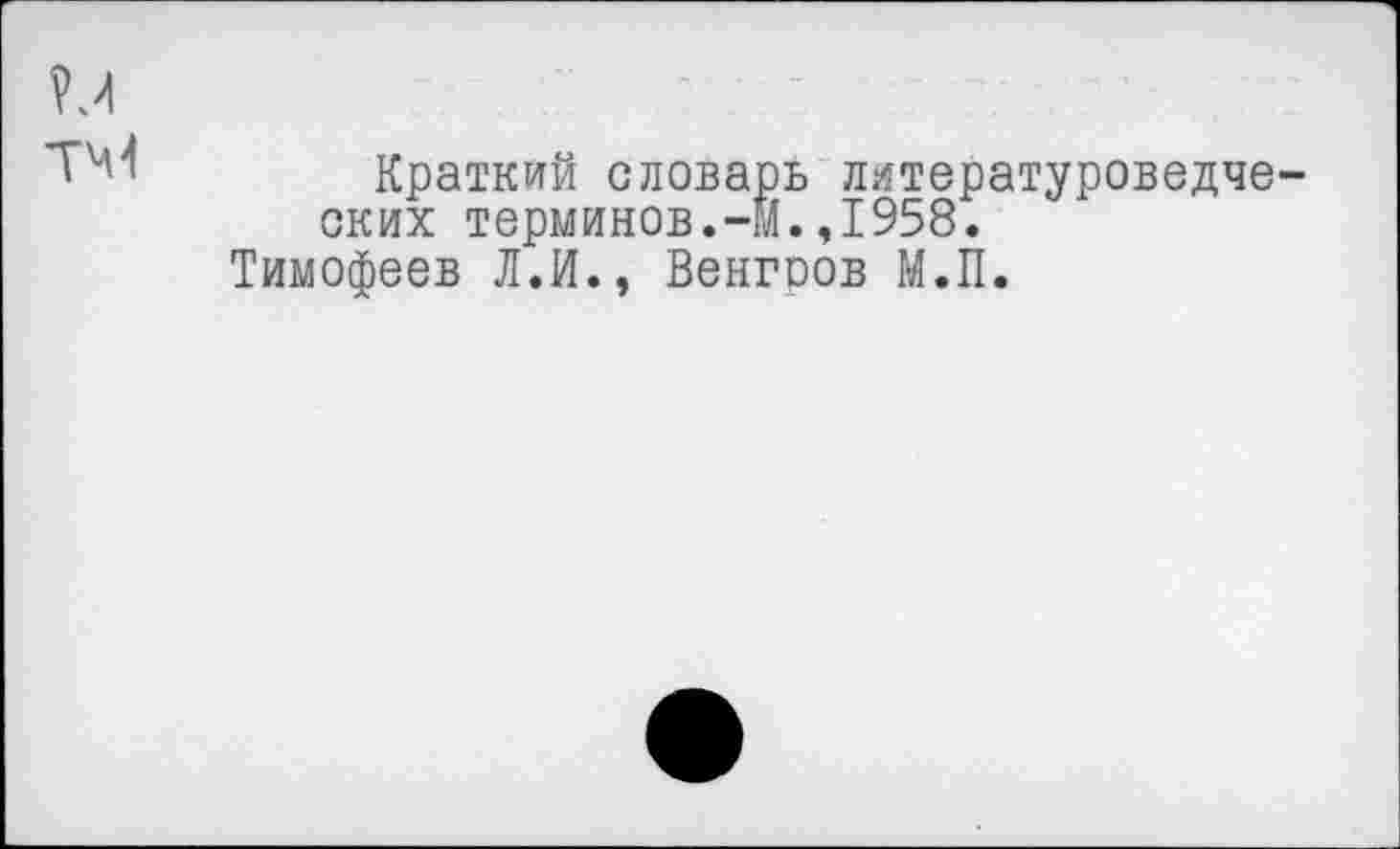 ﻿Краткий словарь литературоведче ских терминов.-И.,1958.
Тимофеев Л.И., Венгров М.П.